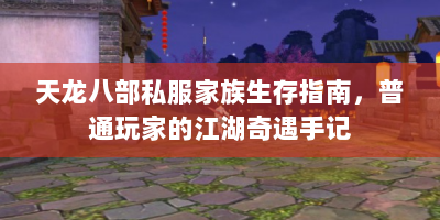 天龙八部私服家族生存指南，普通玩家的江湖奇遇手记
