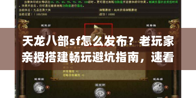 天龙八部sf怎么发布？老玩家亲授搭建畅玩避坑指南，速看！