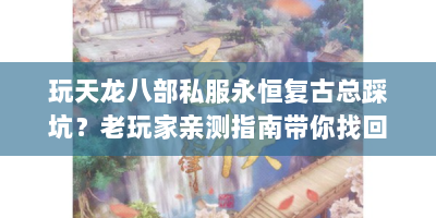 玩天龙八部私服永恒复古总踩坑？老玩家亲测指南带你找回2008江湖梦