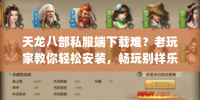 天龙八部私服端下载难？老玩家教你轻松安装，畅玩别样乐趣！