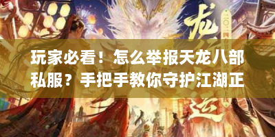 玩家必看！怎么举报天龙八部私服？手把手教你守护江湖正义