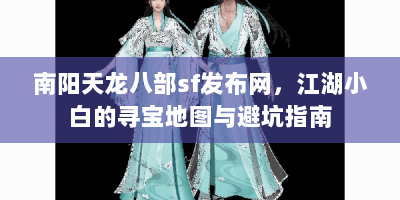 南阳天龙八部sf发布网，江湖小白的寻宝地图与避坑指南