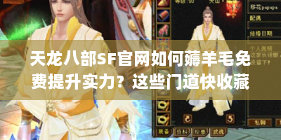 天龙八部SF官网如何薅羊毛免费提升实力？这些门道快收藏！