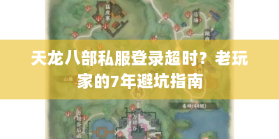 天龙八部私服登录超时？老玩家的7年避坑指南