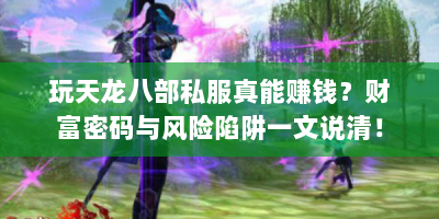 玩天龙八部私服真能赚钱？财富密码与风险陷阱一文说清！