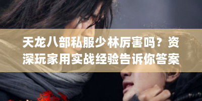 天龙八部私服少林厉害吗？资深玩家用实战经验告诉你答案