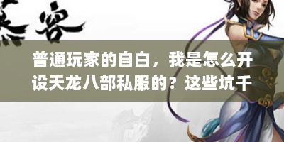 普通玩家的自白，我是怎么开设天龙八部私服的？这些坑千万别踩！