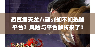 想直播天龙八部sf却不知选啥平台？风险与平台解析来了！