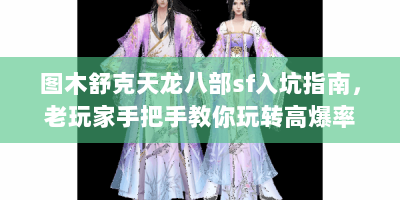 图木舒克天龙八部sf入坑指南，老玩家手把手教你玩转高爆率江湖
