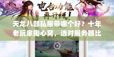 天龙八部私服带哪个好？十年老玩家掏心窝，选对服务器比找情缘还重要！