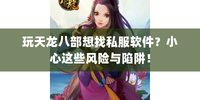 玩天龙八部想找私服软件？小心这些风险与陷阱！