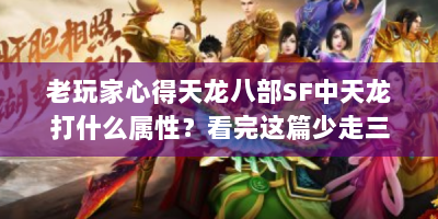 老玩家心得天龙八部SF中天龙打什么属性？看完这篇少走三年弯路！