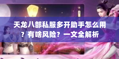 天龙八部私服多开助手怎么用？有啥风险？一文全解析