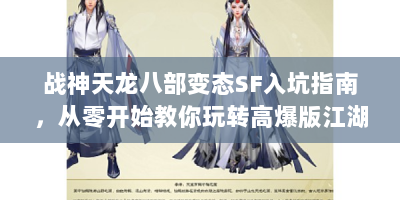 战神天龙八部变态SF入坑指南，从零开始教你玩转高爆版江湖