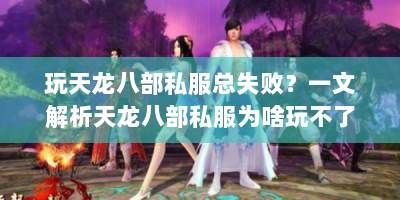 玩天龙八部私服总失败？一文解析天龙八部私服为啥玩不了及解决办法