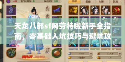 天龙八部sf网劳特啦新手全指南，零基础入坑技巧与避坑攻略