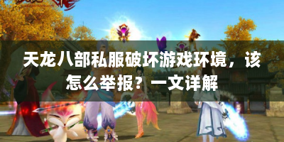 天龙八部私服破坏游戏环境，该怎么举报？一文详解