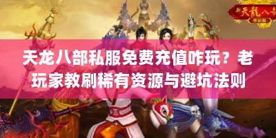 天龙八部私服免费充值咋玩？老玩家教刷稀有资源与避坑法则