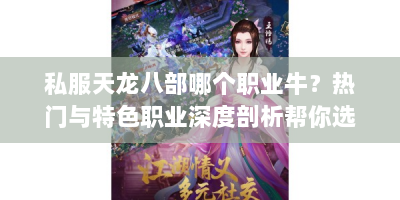 私服天龙八部哪个职业牛？热门与特色职业深度剖析帮你选