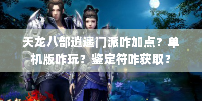 天龙八部逍遥门派咋加点？单机版咋玩？鉴定符咋获取？