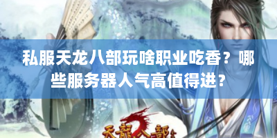 私服天龙八部玩啥职业吃香？哪些服务器人气高值得进？