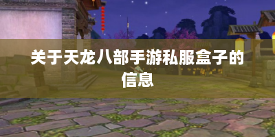 关于天龙八部手游私服盒子的信息
