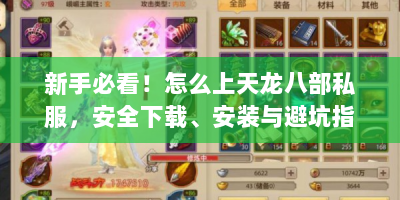 新手必看！怎么上天龙八部私服，安全下载、安装与避坑指南