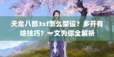 天龙八部3sf怎么架设？多开有啥技巧？一文为你全解析