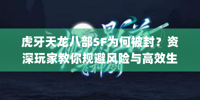 虎牙天龙八部SF为何被封？资深玩家教你规避风险与高效生存