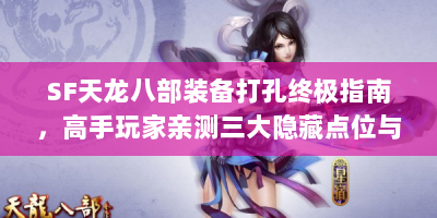 SF天龙八部装备打孔终极指南，高手玩家亲测三大隐藏点位与成功率翻倍技巧