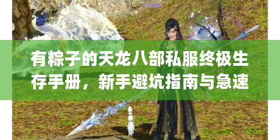 有粽子的天龙八部私服终极生存手册，新手避坑指南与急速成长路线