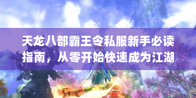 天龙八部霸王令私服新手必读指南，从零开始快速成为江湖霸主