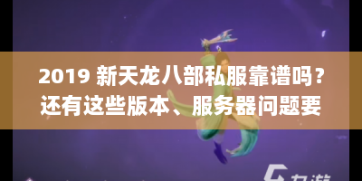 2019 新天龙八部私服靠谱吗？还有这些版本、服务器问题要注意！
