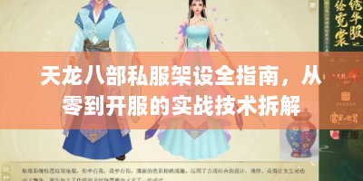 天龙八部私服架设全指南，从零到开服的实战技术拆解