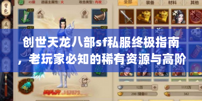 创世天龙八部sf私服终极指南，老玩家必知的稀有资源与高阶玩法揭秘