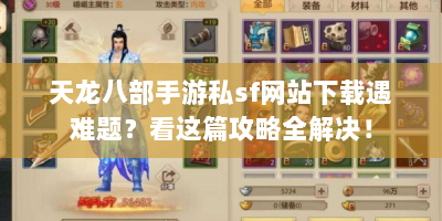 天龙八部手游私sf网站下载遇难题？看这篇攻略全解决！