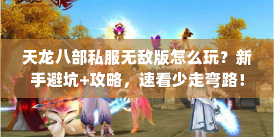 天龙八部私服无敌版怎么玩？新手避坑+攻略，速看少走弯路！