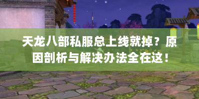 天龙八部私服总上线就掉？原因剖析与解决办法全在这！