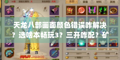 天龙八部画面颜色错误咋解决？选啥本畅玩3？三开咋配？矿锄咋弄？