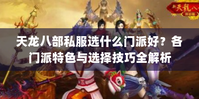 天龙八部私服选什么门派好？各门派特色与选择技巧全解析
