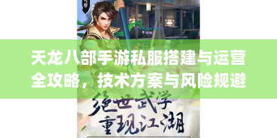 天龙八部手游私服搭建与运营全攻略，技术方案与风险规避指南