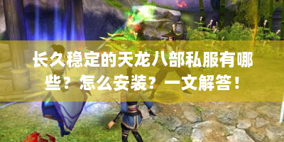 长久稳定的天龙八部私服有哪些？怎么安装？一文解答！