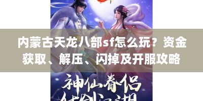 内蒙古天龙八部sf怎么玩？资金获取、解压、闪掉及开服攻略全解析
