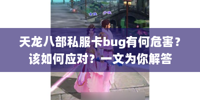 天龙八部私服卡bug有何危害？该如何应对？一文为你解答