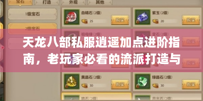 天龙八部私服逍遥加点进阶指南，老玩家必看的流派打造与实战技巧
