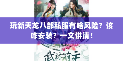 玩新天龙八部私服有啥风险？该咋安装？一文讲清！