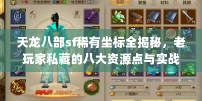 天龙八部sf稀有坐标全揭秘，老玩家私藏的八大资源点与实战路线