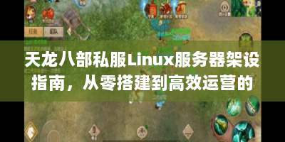 天龙八部私服Linux服务器架设指南，从零搭建到高效运营的完整方案