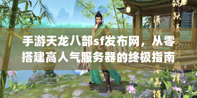 手游天龙八部sf发布网，从零搭建高人气服务器的终极指南