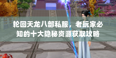 轮回天龙八部私服，老玩家必知的十大隐秘资源获取攻略
